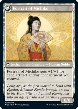 Portrait of Michiko
 (As this Saga enters and after your draw step, add a lore counter.)
I, II — Target creature gets +1/+1 until end of turn for each artifact and/or enchantment you control.
III — Exile this Saga, then return it to the battlefield transformed under your control.